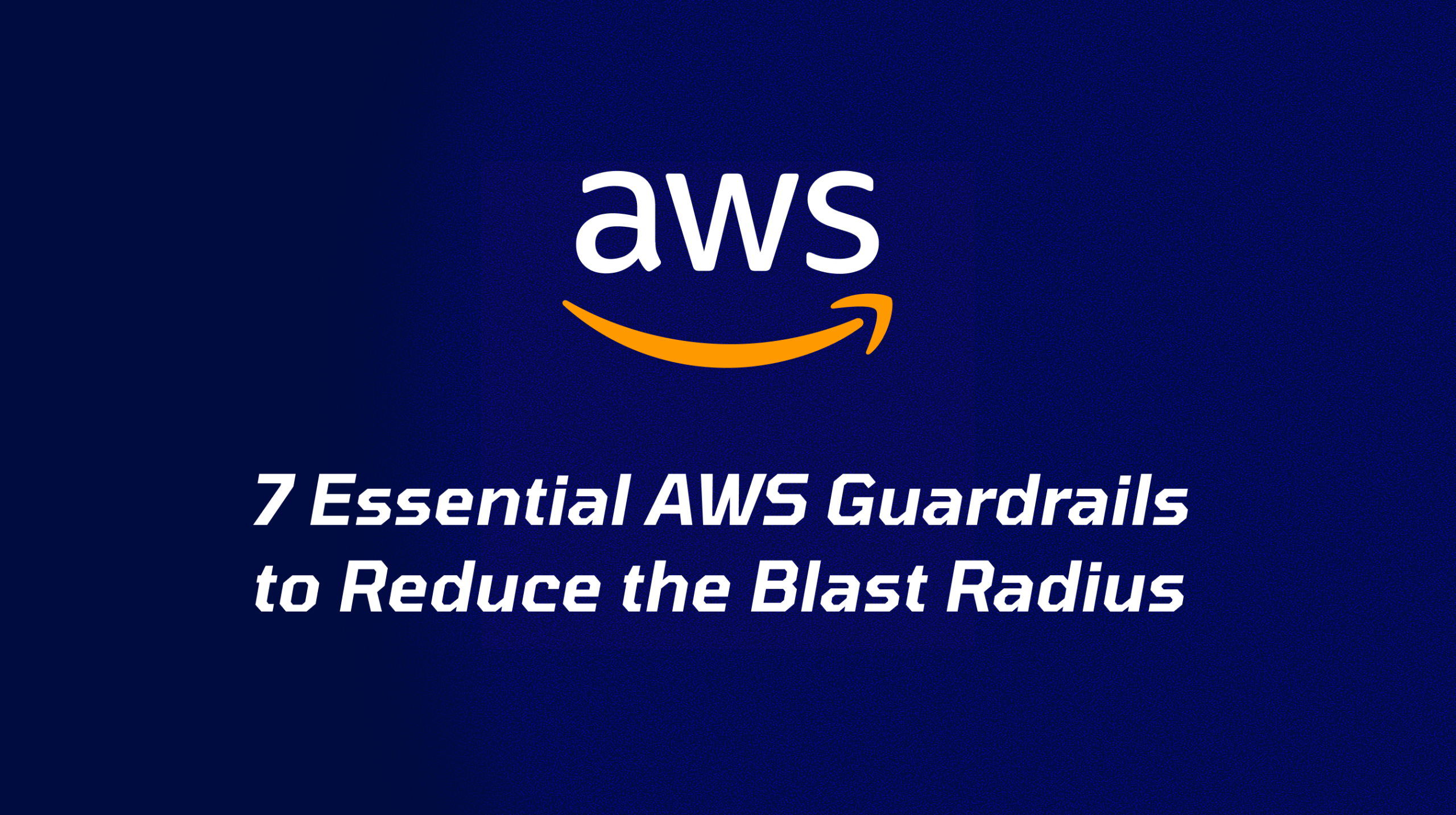 Essential AWS Guardrails (SCP/RCP) to Reduce Your Blast Radius
